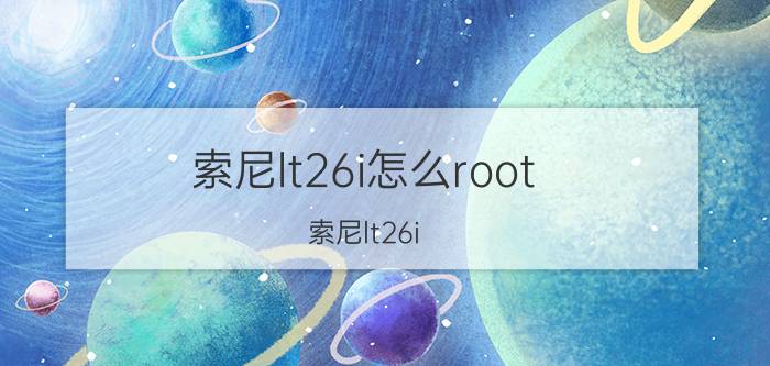 索尼lt26i怎么root 索尼lt26i root教程【详细介绍】